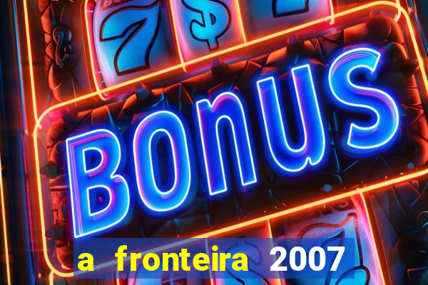 a fronteira 2007 filme completo download